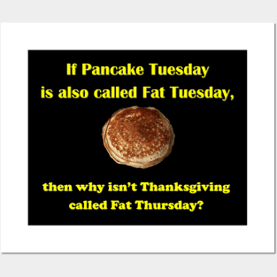 If Pancake Tuesday is Called Fat Tuesday why Isn't Thanksgiving Called Fat Thursday Posters and Art